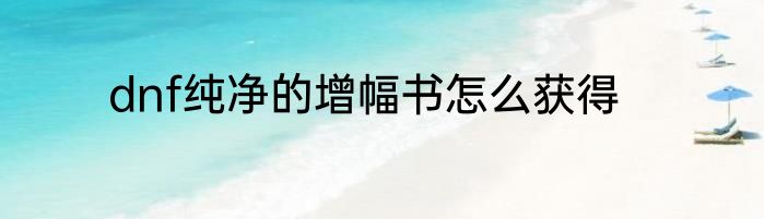 dnf纯净的增幅书怎么获得