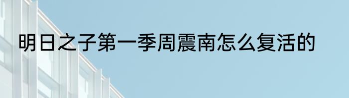 明日之子第一季周震南怎么复活的