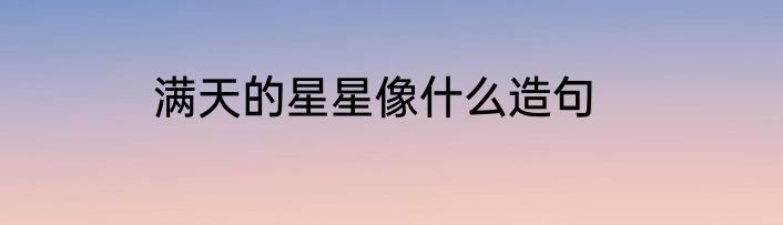 满天的星星像什么造句