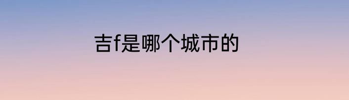 吉f是哪个城市的