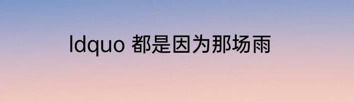 ldquo 都是因为那场雨