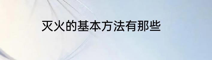 灭火的基本方法有那些