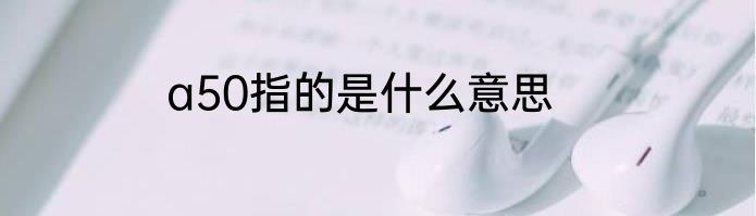 a50指的是什么意思