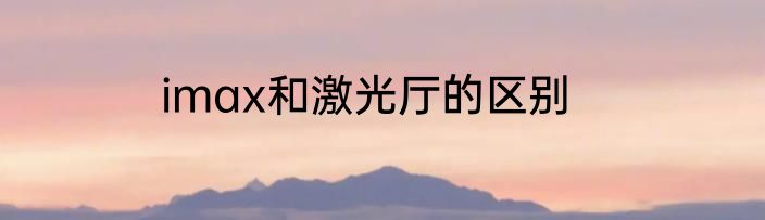imax和激光厅的区别
