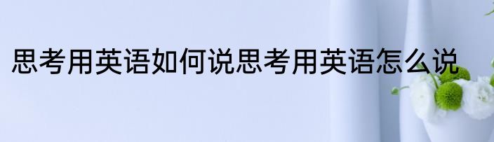 思考用英语如何说思考用英语怎么说