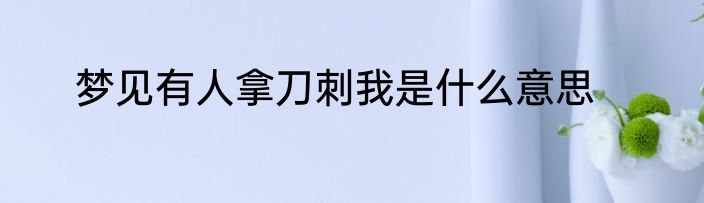 梦见有人拿刀刺我是什么意思