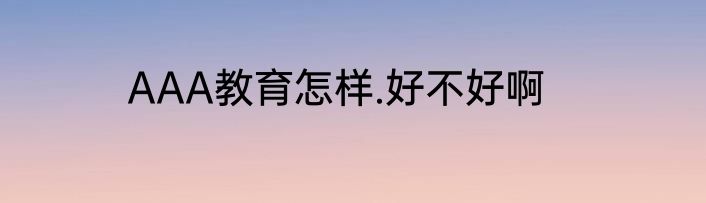 AAA教育怎样.好不好啊