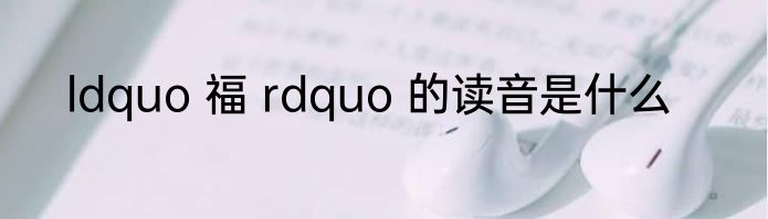 ldquo 福 rdquo 的读音是什么