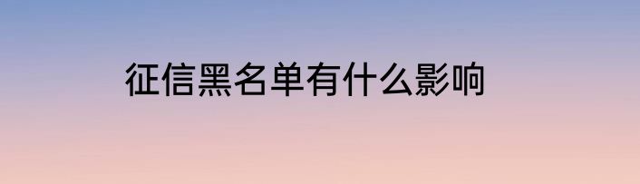 征信黑名单有什么影响