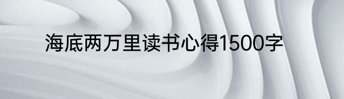海底两万里读书心得1500字