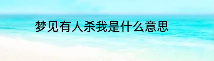 梦见有人杀我是什么意思
