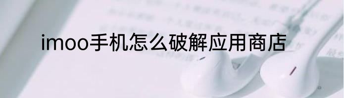 imoo手机怎么破解应用商店