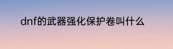 dnf的武器强化保护卷叫什么