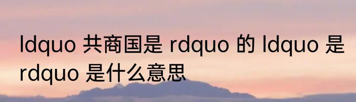 ldquo 共商国是 rdquo 的 ldquo 是 rdquo 是什么意思