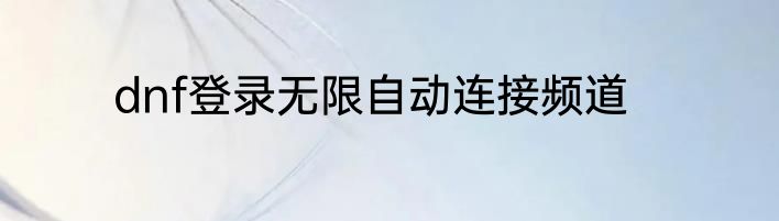 dnf登录无限自动连接频道