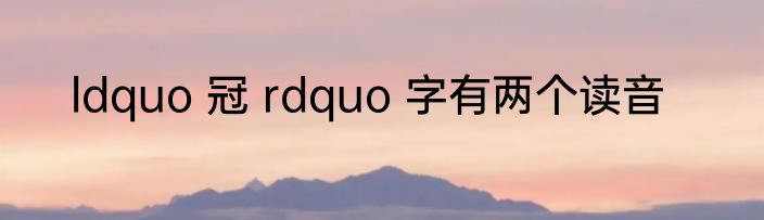 ldquo 冠 rdquo 字有两个读音