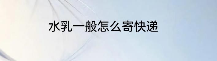 水乳一般怎么寄快递