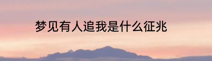 梦见有人追我是什么征兆