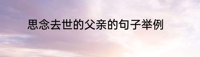思念去世的父亲的句子举例