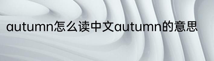 autumn怎么读中文autumn的意思