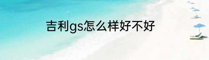 吉利gs怎么样好不好