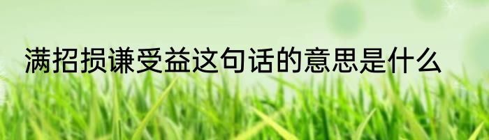 满招损谦受益这句话的意思是什么