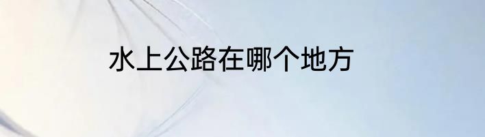 水上公路在哪个地方