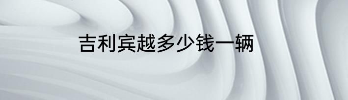 吉利宾越多少钱一辆