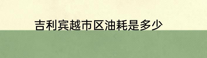 吉利宾越市区油耗是多少
