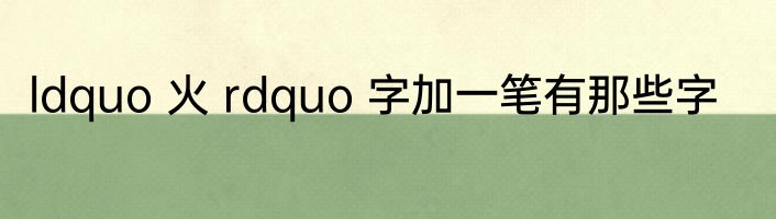 ldquo 火 rdquo 字加一笔有那些字