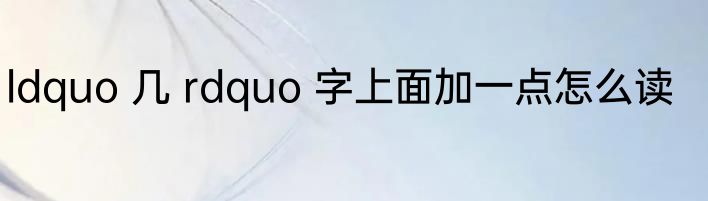 ldquo 几 rdquo 字上面加一点怎么读