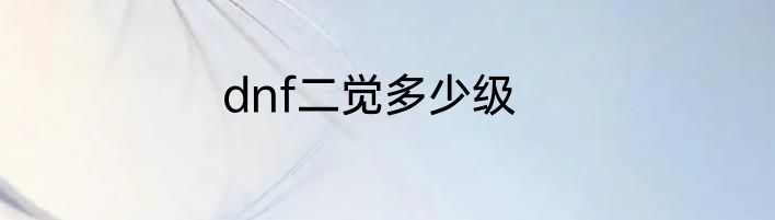 dnf二觉多少级
