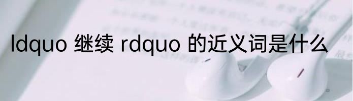 ldquo 继续 rdquo 的近义词是什么