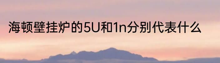 海顿壁挂炉的5U和1n分别代表什么