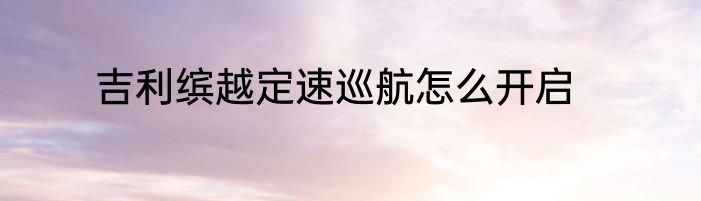 吉利缤越定速巡航怎么开启
