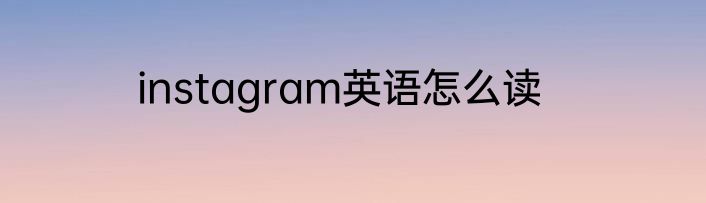 instagram英语怎么读