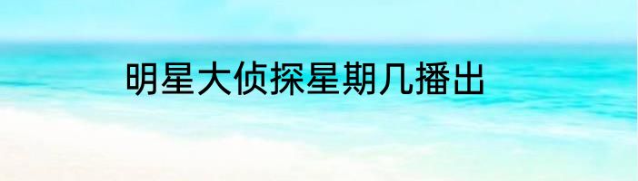 明星大侦探星期几播出