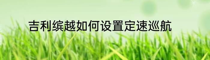 吉利缤越如何设置定速巡航