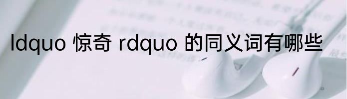 ldquo 惊奇 rdquo 的同义词有哪些