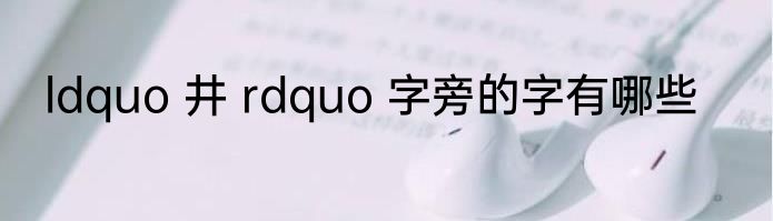 ldquo 井 rdquo 字旁的字有哪些