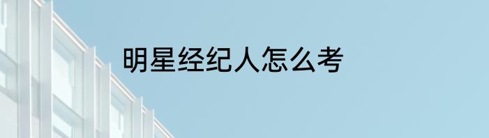 明星经纪人怎么考