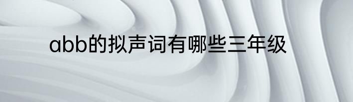 abb的拟声词有哪些三年级