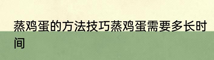 蒸鸡蛋的方法技巧蒸鸡蛋需要多长时间