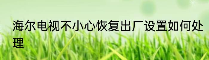 海尔电视不小心恢复出厂设置如何处理