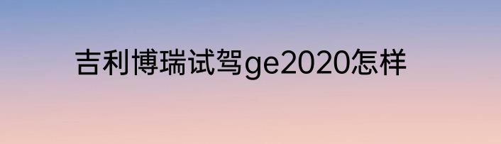 吉利博瑞试驾ge2020怎样