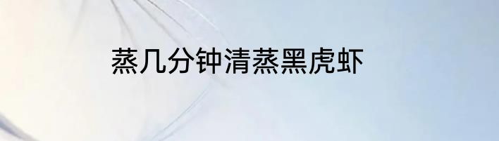 蒸几分钟清蒸黑虎虾