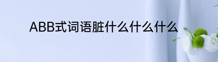 ABB式词语脏什么什么什么