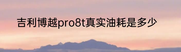 吉利博越pro8t真实油耗是多少