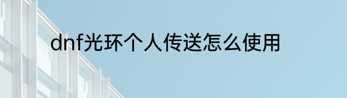 dnf光环个人传送怎么使用