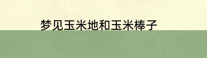 梦见玉米地和玉米棒子